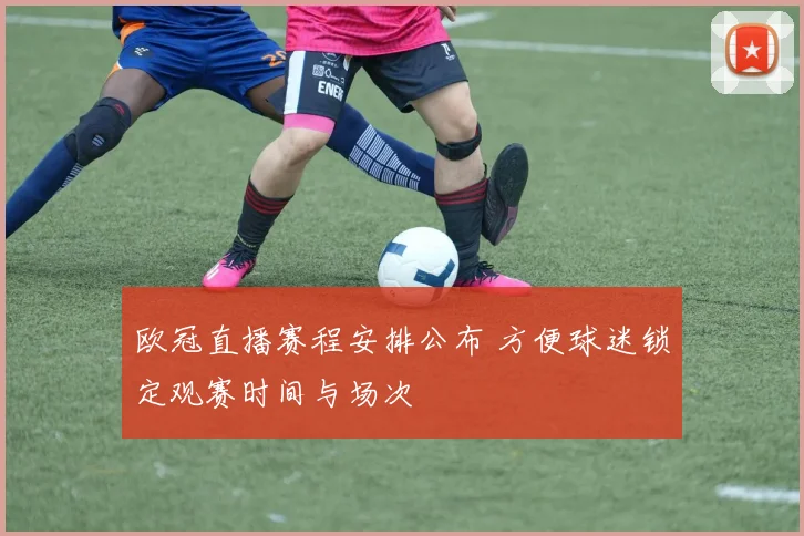 欧冠直播赛程安排公布 方便球迷锁定观赛时间与场次