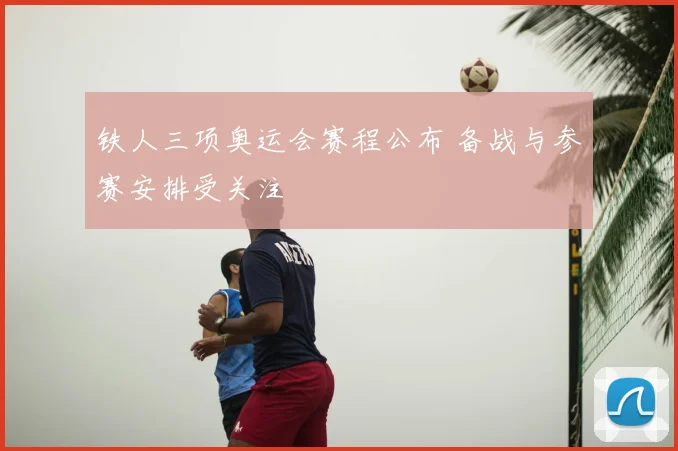 铁人三项奥运会赛程公布 备战与参赛安排受关注