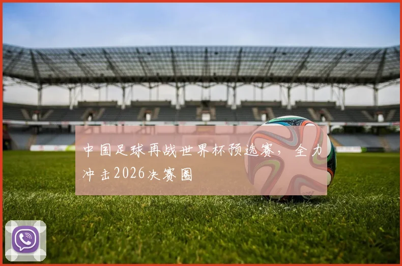 中国足球再战世界杯预选赛,全力冲击2026决赛圈